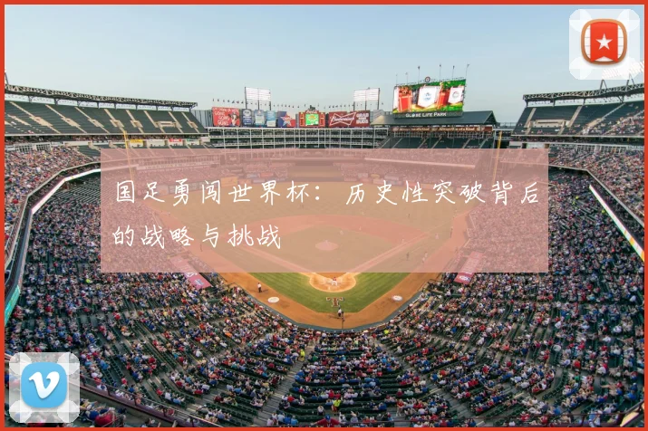 国足勇闯世界杯：历史性突破背后的战略与挑战