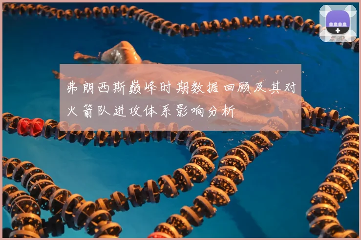 弗朗西斯巅峰时期数据回顾及其对火箭队进攻体系影响分析