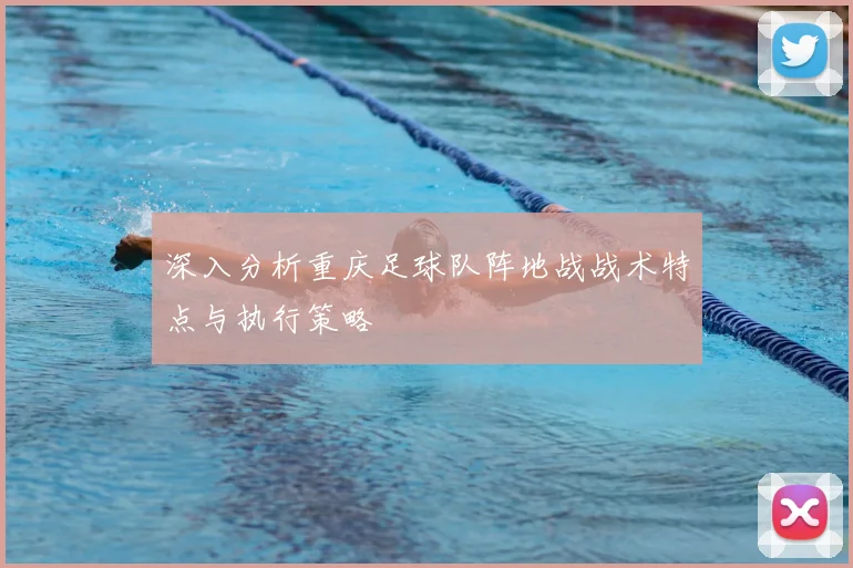 深入分析重庆足球队阵地战战术特点与执行策略
