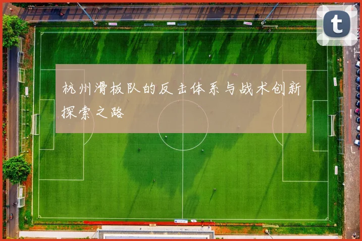 杭州滑板队的反击体系与战术创新探索之路