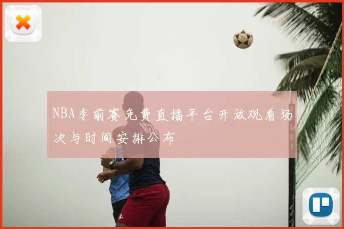 NBA季前赛免费直播平台开放观看场次与时间安排公布