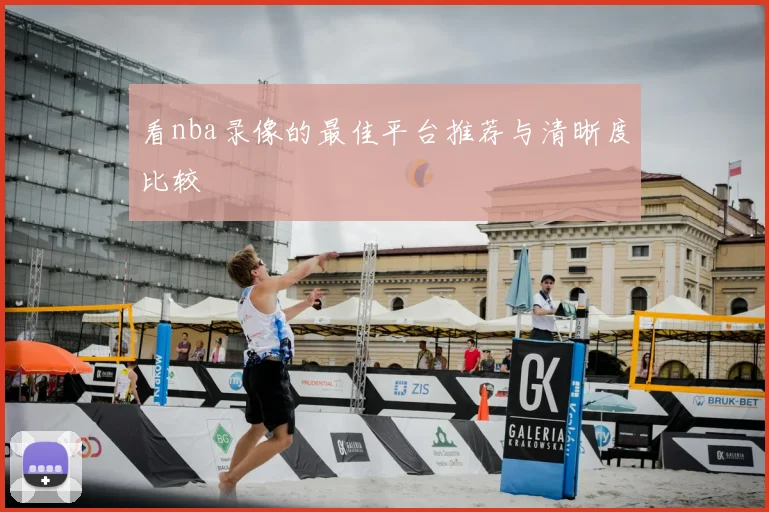 看nba录像的最佳平台推荐与清晰度比较