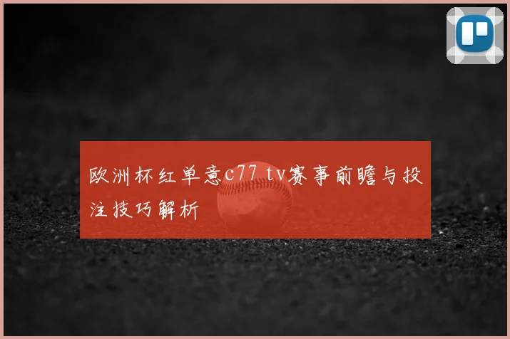 欧洲杯红单意c77 tv赛事前瞻与投注技巧解析