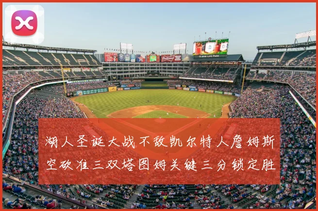 湖人圣诞大战不敌凯尔特人詹姆斯空砍准三双塔图姆关键三分锁定胜局