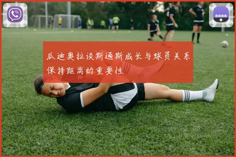 瓜迪奥拉谈斯通斯成长与球员关系保持距离的重要性