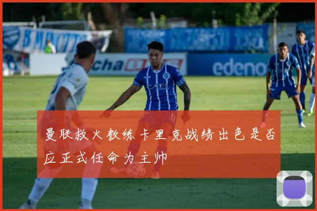 曼联救火教练卡里克战绩出色是否应正式任命为主帅