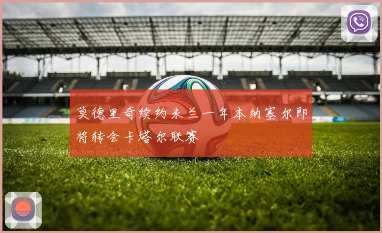 莫德里奇续约米兰一年本纳塞尔即将转会卡塔尔联赛