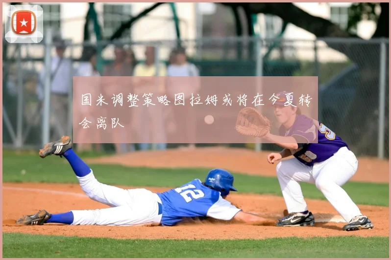 国米调整策略图拉姆或将在今夏转会离队