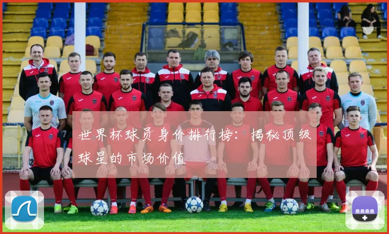 世界杯球员身价排行榜:揭秘顶级球星的市场价值