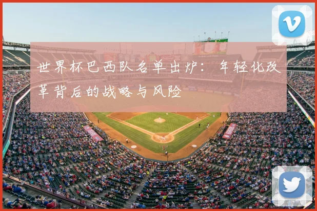 世界杯巴西队名单出炉：年轻化改革背后的战略与风险