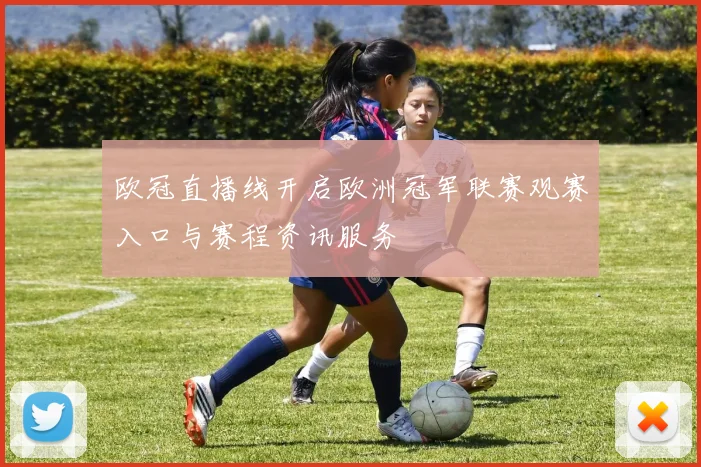 欧冠直播线开启欧洲冠军联赛观赛入口与赛程资讯服务