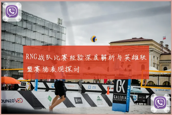 RNG战队比赛经验深度解析与英雄联盟赛场表现探讨